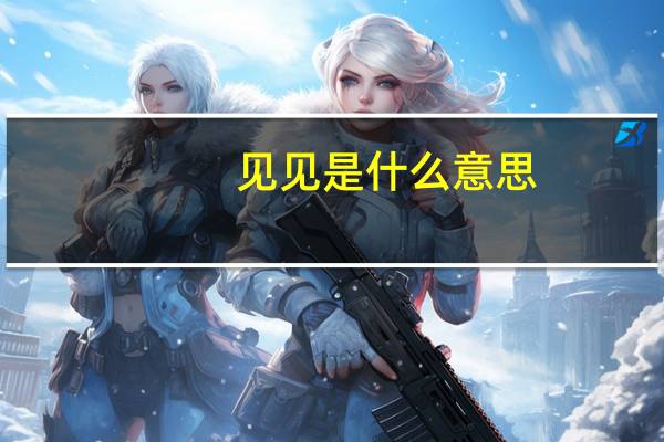 见见是什么意思