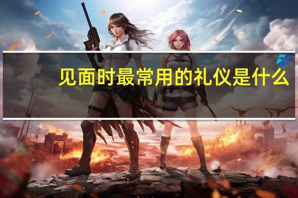 见面时最常用的礼仪是什么