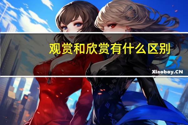 观赏和欣赏有什么区别