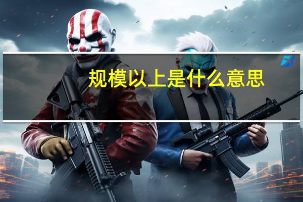 规模以上是什么意思