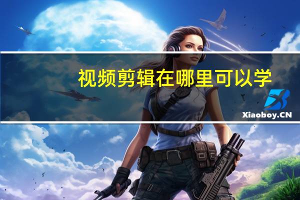 视频剪辑在哪里可以学