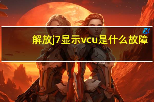 解放j7显示vcu是什么故障