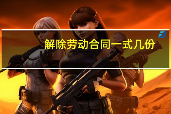 解除劳动合同一式几份