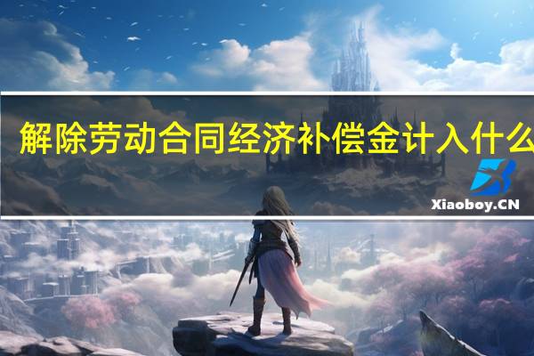 解除劳动合同经济补偿金计入什么科目