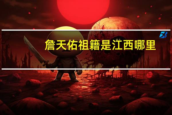 詹天佑祖籍是江西哪里