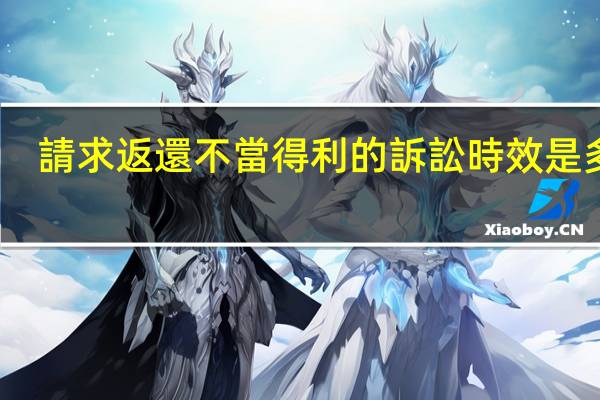 請求返還不當得利的訴訟時效是多久