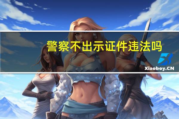 警察不出示证件违法吗