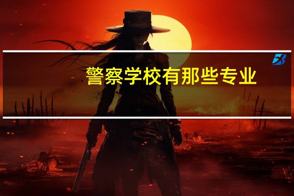 警察学校有那些专业