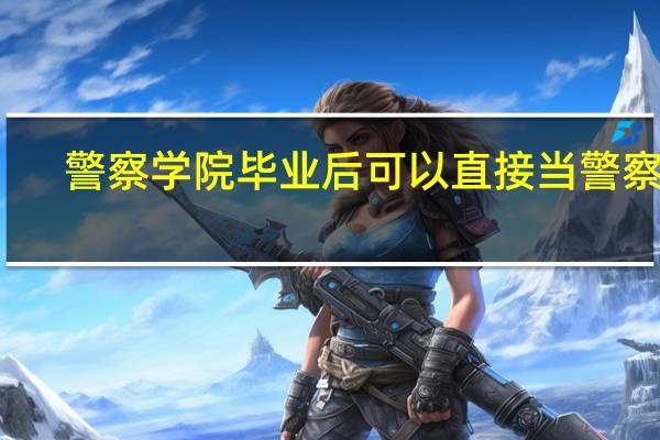 警察学院毕业后可以直接当警察吗