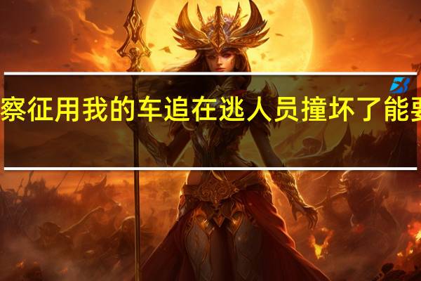 警察征用我的车追在逃人员撞坏了能要赔偿吗