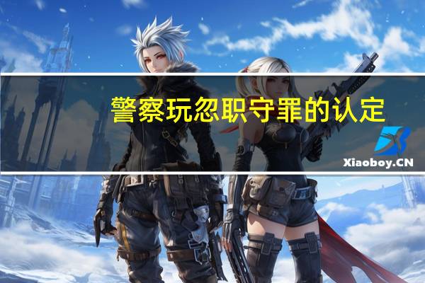 警察玩忽职守罪的认定