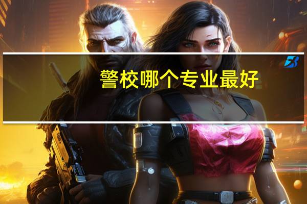 警校哪个专业最好