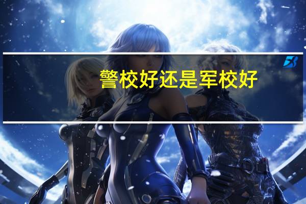 警校好还是军校好