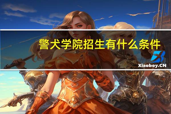 警犬学院招生有什么条件