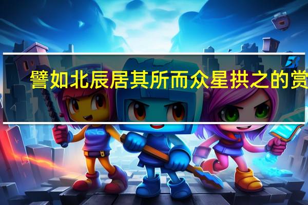 譬如北辰居其所而众星拱之的赏析