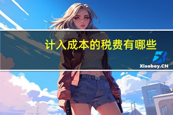 计入成本的税费有哪些