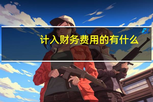 计入财务费用的有什么