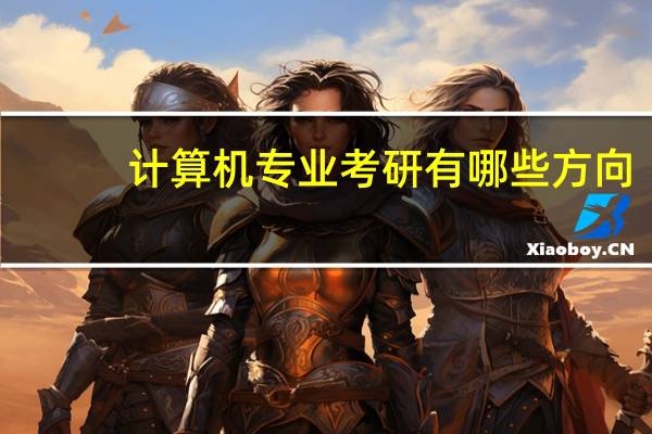 计算机专业考研有哪些方向