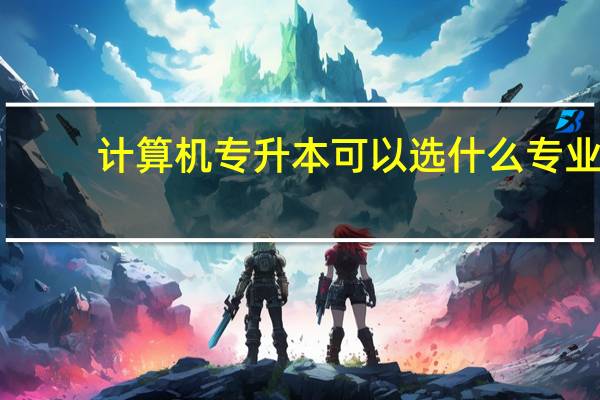 计算机专升本可以选什么专业