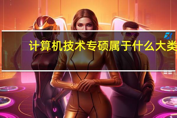 计算机技术专硕属于什么大类