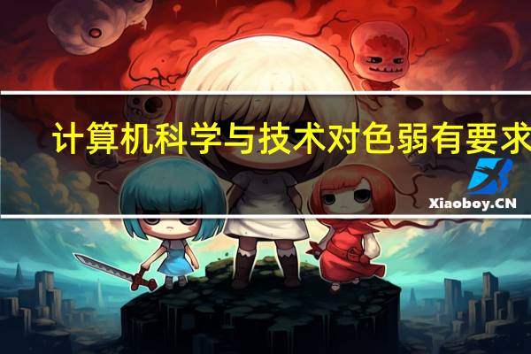 计算机科学与技术对色弱有要求吗