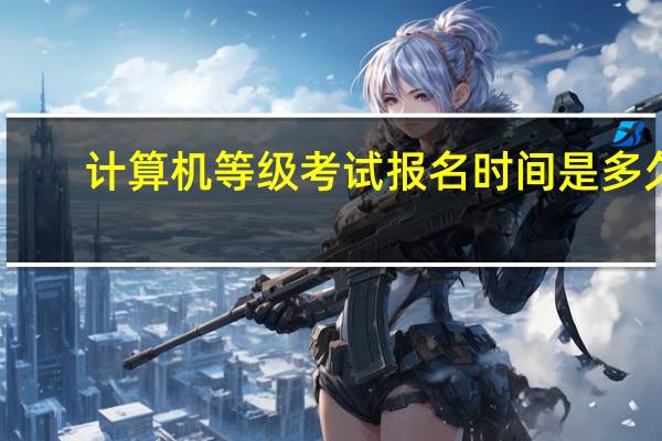 计算机等级考试报名时间是多久