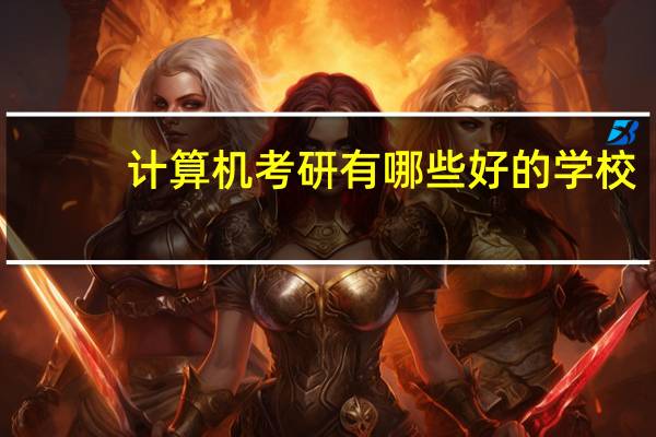 计算机考研有哪些好的学校