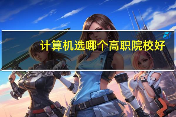 计算机选哪个高职院校好