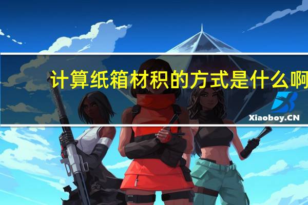 计算纸箱材积的方式是什么啊