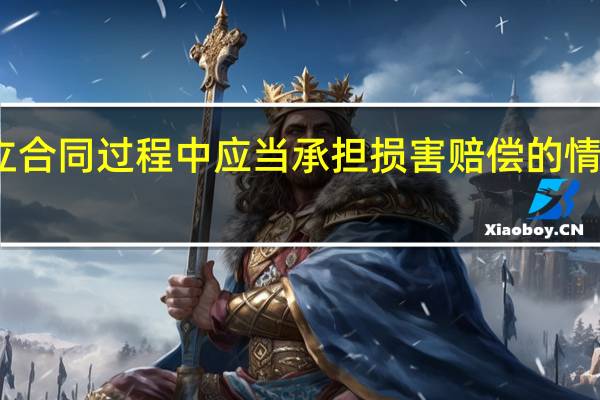 订立合同过程中应当承担损害赔偿的情形有哪些