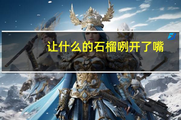 让什么的石榴咧开了嘴