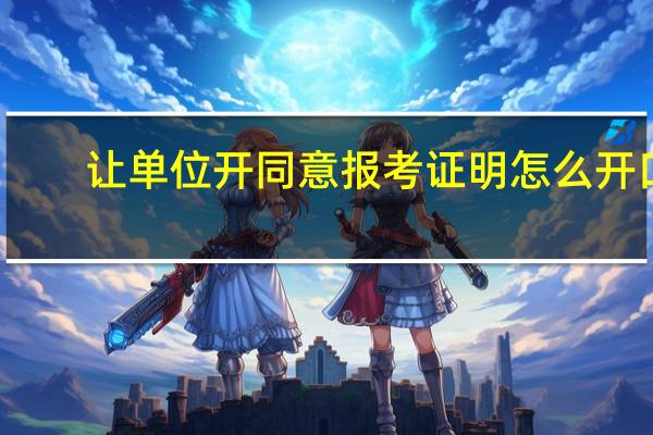 让单位开同意报考证明怎么开口