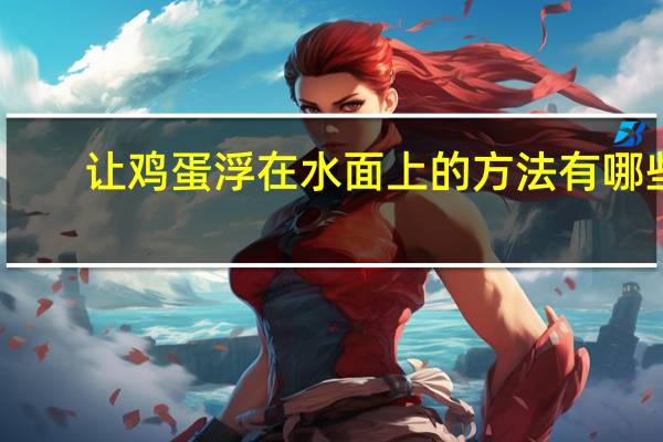 让鸡蛋浮在水面上的方法有哪些