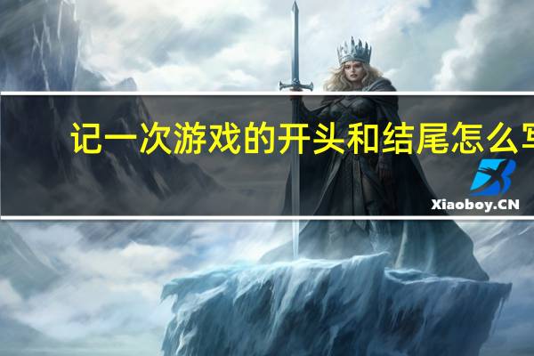 记一次游戏的开头和结尾怎么写