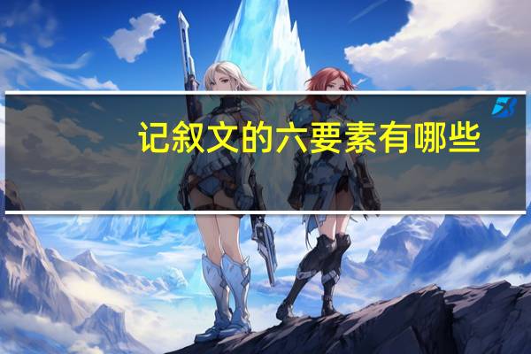 记叙文的六要素有哪些