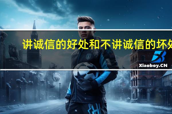 讲诚信的好处和不讲诚信的坏处?