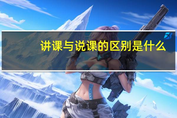 讲课与说课的区别是什么