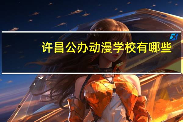 许昌公办动漫学校有哪些