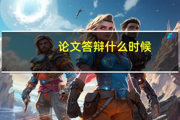 论文答辩什么时候