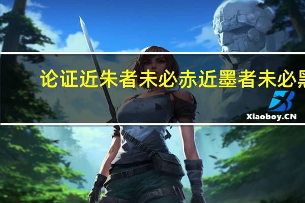 论证近朱者未必赤近墨者未必黑