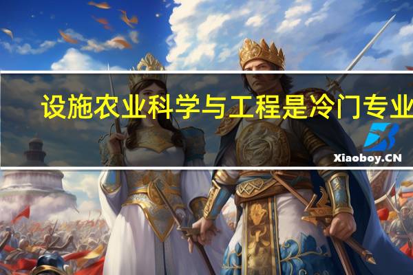 设施农业科学与工程是冷门专业吗