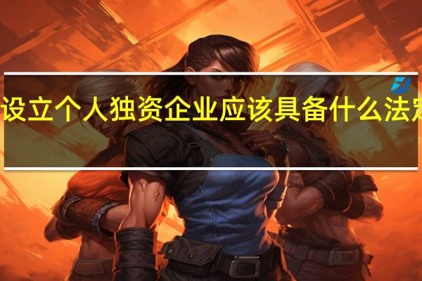 设立个人独资企业应该具备什么法定条件