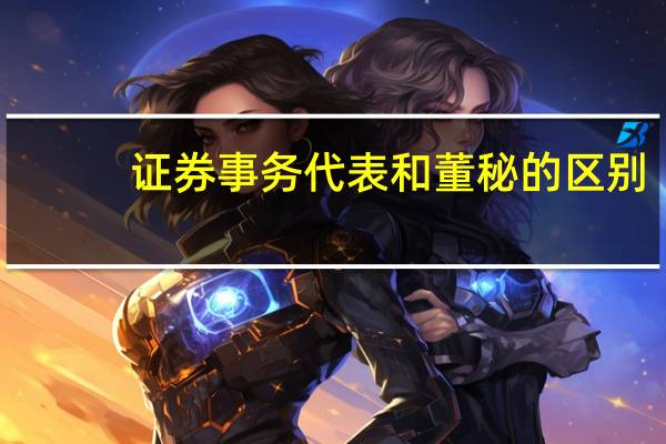 证券事务代表和董秘的区别