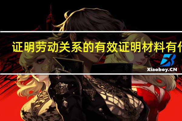 证明劳动关系的有效证明材料有什么