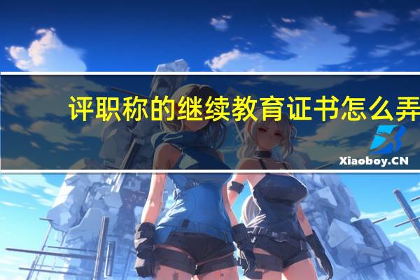 评职称的继续教育证书怎么弄