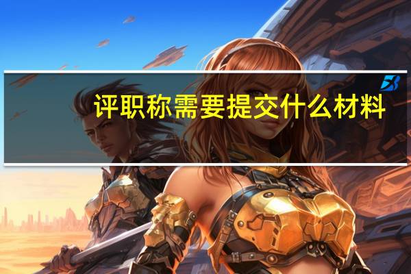 评职称需要提交什么材料