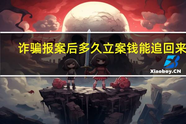 诈骗报案后多久立案钱能追回来吗