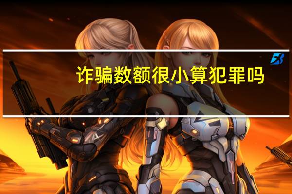 诈骗数额很小算犯罪吗