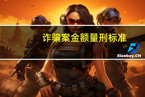 诈骗案金额量刑标准