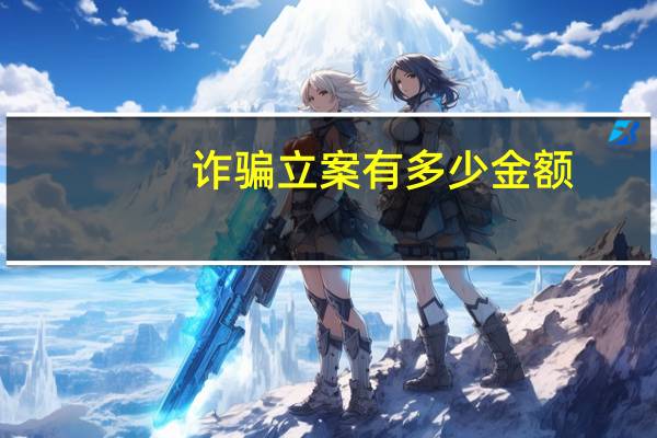诈骗立案有多少金额